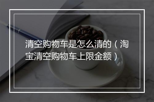 清空购物车是怎么清的（淘宝清空购物车上限金额）