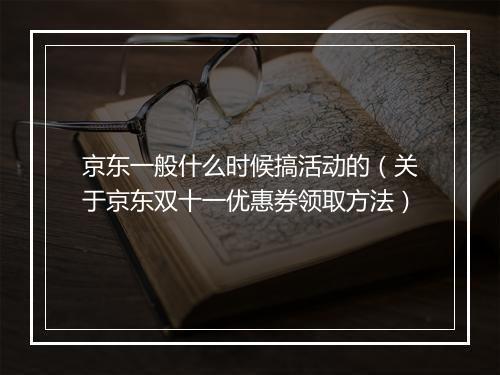 京东一般什么时候搞活动的（关于京东双十一优惠券领取方法）