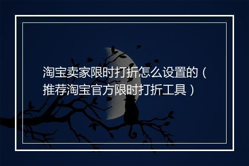 淘宝卖家限时打折怎么设置的（推荐淘宝官方限时打折工具）