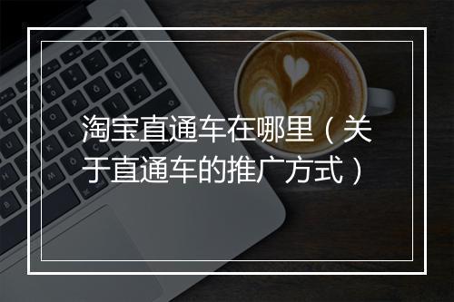 淘宝直通车在哪里（关于直通车的推广方式）