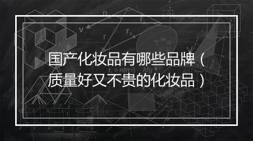 国产化妆品有哪些品牌（质量好又不贵的化妆品）