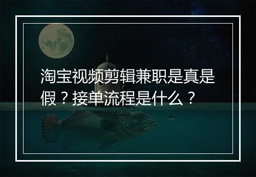淘宝视频剪辑兼职是真是假？接单流程是什么？