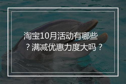 淘宝10月活动有哪些？满减优惠力度大吗？