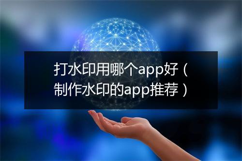 打水印用哪个app好（制作水印的app推荐）
