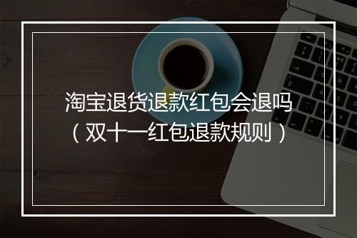 淘宝退货退款红包会退吗（双十一红包退款规则）