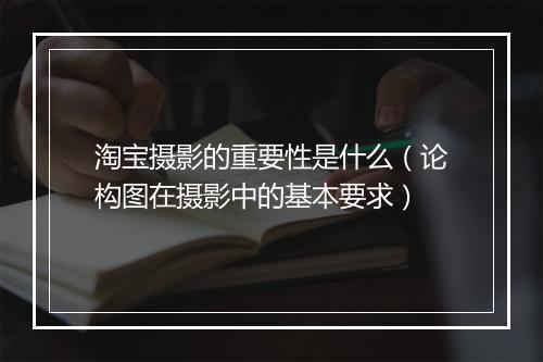 淘宝摄影的重要性是什么（论构图在摄影中的基本要求）