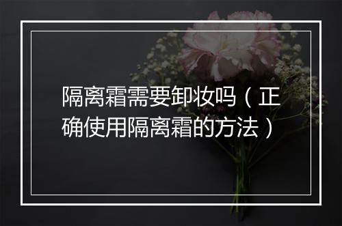 隔离霜需要卸妆吗（正确使用隔离霜的方法）