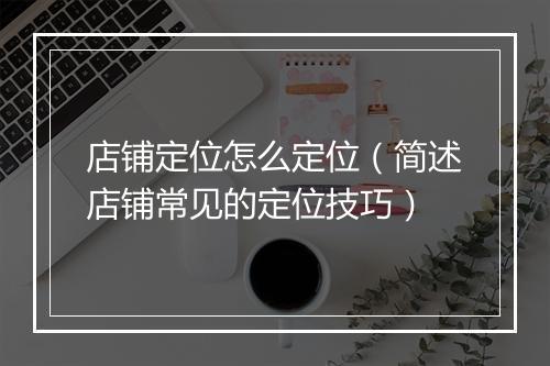 店铺定位怎么定位（简述店铺常见的定位技巧）