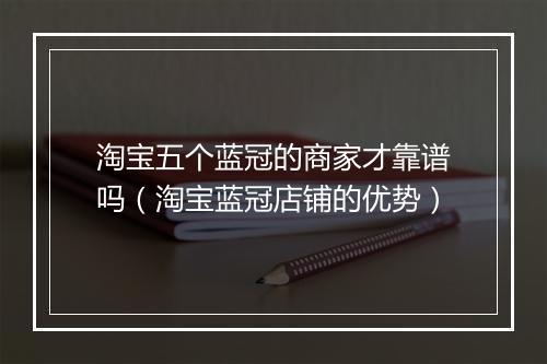 淘宝五个蓝冠的商家才靠谱吗（淘宝蓝冠店铺的优势）