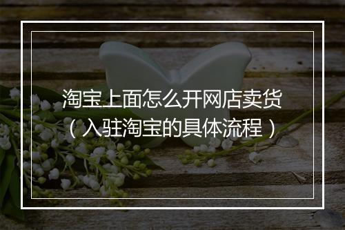 淘宝上面怎么开网店卖货（入驻淘宝的具体流程）