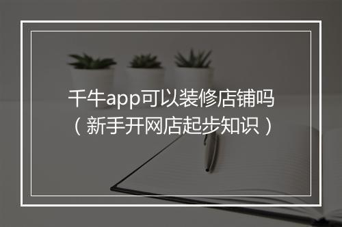 千牛app可以装修店铺吗（新手开网店起步知识）