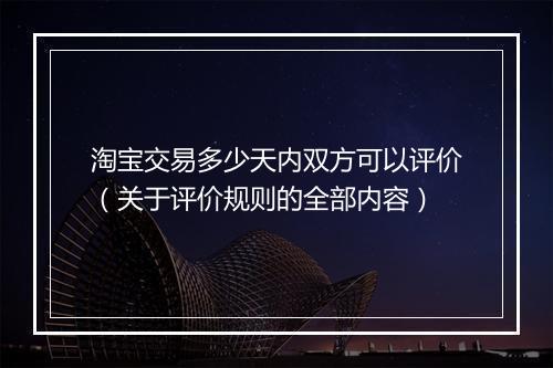 淘宝交易多少天内双方可以评价（关于评价规则的全部内容）