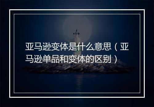 亚马逊变体是什么意思（亚马逊单品和变体的区别）