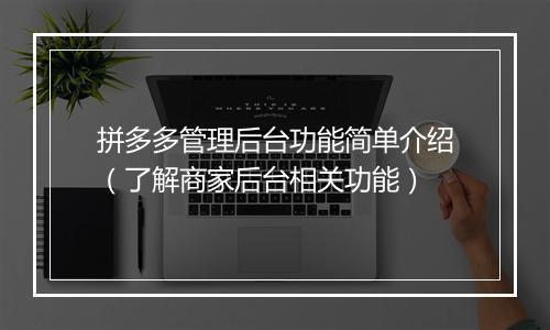 拼多多管理后台功能简单介绍（了解商家后台相关功能）