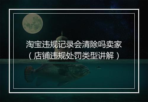 淘宝违规记录会清除吗卖家（店铺违规处罚类型讲解）