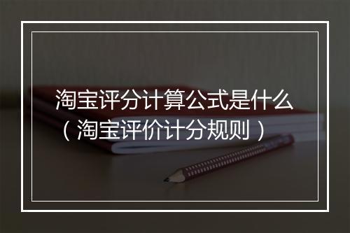 淘宝评分计算公式是什么（淘宝评价计分规则）