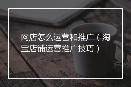 网店怎么运营和推广（淘宝店铺运营推广技巧）