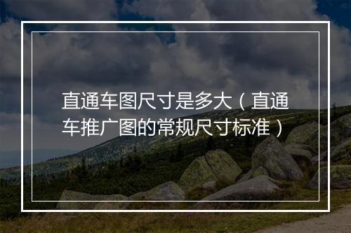 直通车图尺寸是多大（直通车推广图的常规尺寸标准）