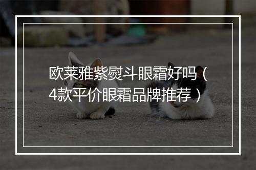 欧莱雅紫熨斗眼霜好吗（4款平价眼霜品牌推荐）