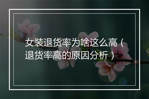 女装退货率为啥这么高（退货率高的原因分析）