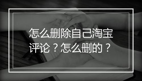 怎么删除自己淘宝评论？怎么删的？