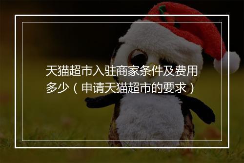 天猫超市入驻商家条件及费用多少（申请天猫超市的要求）