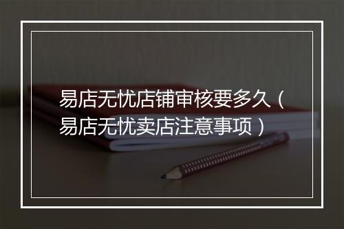 易店无忧店铺审核要多久（易店无忧卖店注意事项）