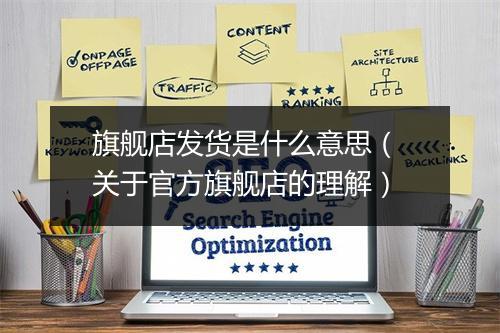 旗舰店发货是什么意思（ 关于官方旗舰店的理解）