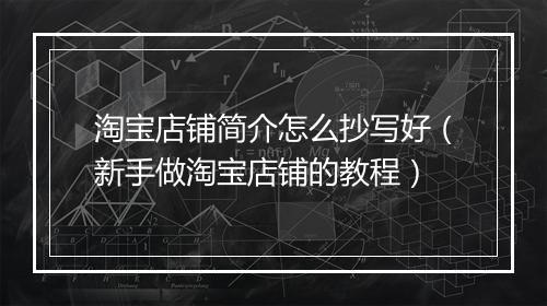 淘宝店铺简介怎么抄写好（新手做淘宝店铺的教程）
