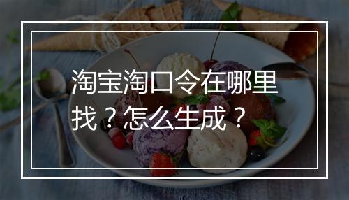 淘宝淘口令在哪里找？怎么生成？