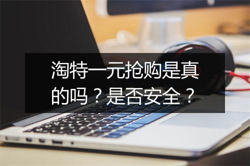 淘特一元抢购是真的吗？是否安全？