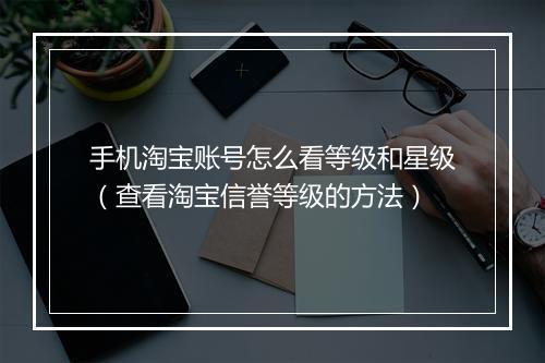 手机淘宝账号怎么看等级和星级（查看淘宝信誉等级的方法）