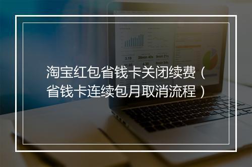 淘宝红包省钱卡关闭续费（省钱卡连续包月取消流程）