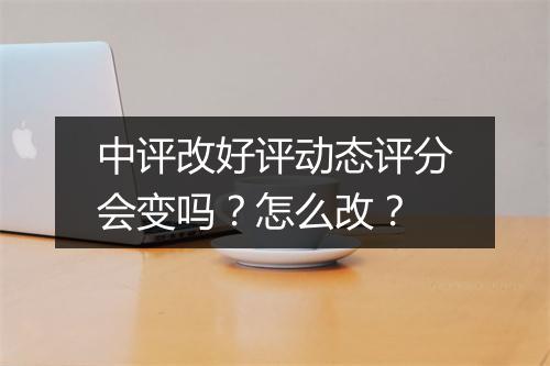 中评改好评动态评分会变吗？怎么改？