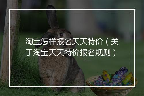 淘宝怎样报名天天特价（关于淘宝天天特价报名规则）