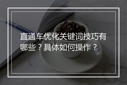 直通车优化关键词技巧有哪些？具体如何操作？