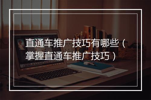 直通车推广技巧有哪些（掌握直通车推广技巧）