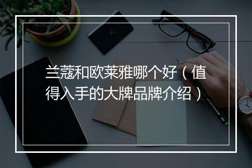 兰蔻和欧莱雅哪个好（值得入手的大牌品牌介绍）