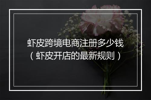 虾皮跨境电商注册多少钱（虾皮开店的最新规则）