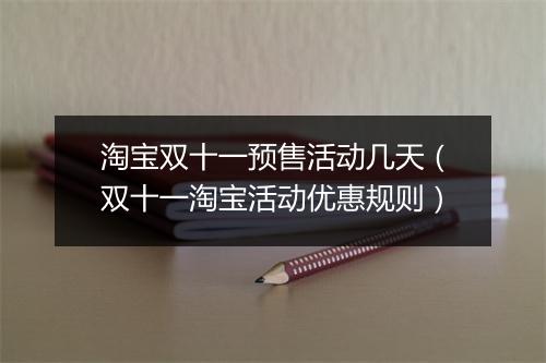 淘宝双十一预售活动几天（双十一淘宝活动优惠规则）
