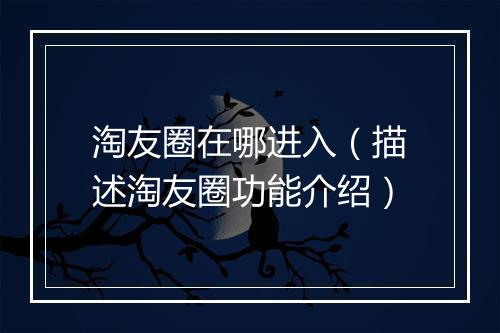 淘友圈在哪进入（描述淘友圈功能介绍）