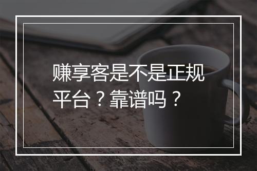 赚享客是不是正规平台？靠谱吗？