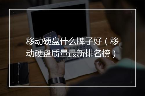 移动硬盘什么牌子好（移动硬盘质量最新排名榜）