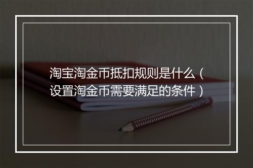 淘宝淘金币抵扣规则是什么（设置淘金币需要满足的条件）