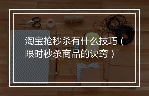 淘宝抢秒杀有什么技巧（限时秒杀商品的诀窍）