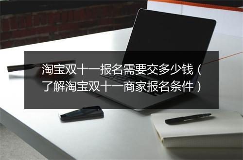 淘宝双十一报名需要交多少钱（了解淘宝双十一商家报名条件）