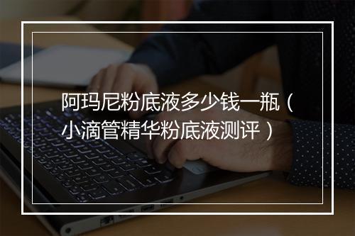 阿玛尼粉底液多少钱一瓶（小滴管精华粉底液测评）