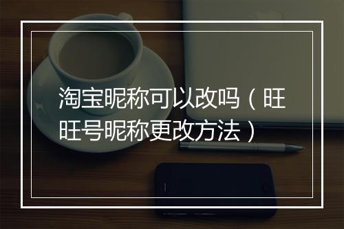 淘宝昵称可以改吗（旺旺号昵称更改方法）