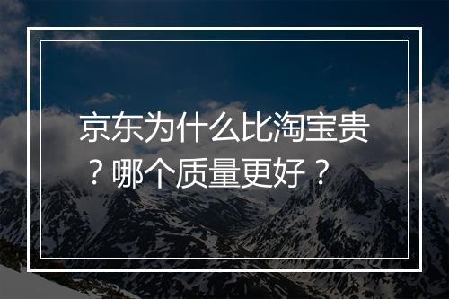 京东为什么比淘宝贵？哪个质量更好？
