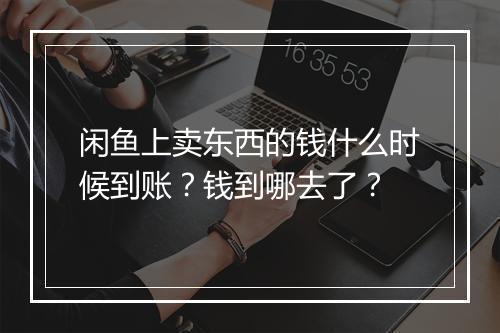闲鱼上卖东西的钱什么时候到账？钱到哪去了？